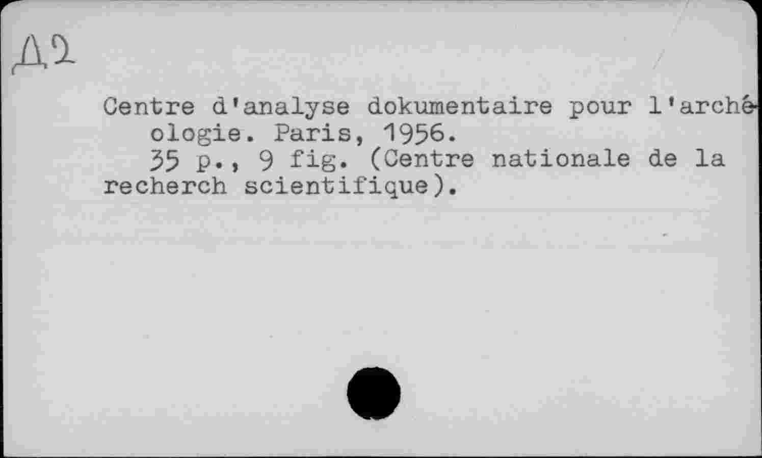 ﻿Centre d’analyse dokumentaire pour l’archéologie. Paris, 1956.
35 P« > 9 fig. (Centre nationale de la recherch scientifique).